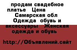 продам свадебное платье › Цена ­ 10 000 - Самарская обл. Одежда, обувь и аксессуары » Женская одежда и обувь   